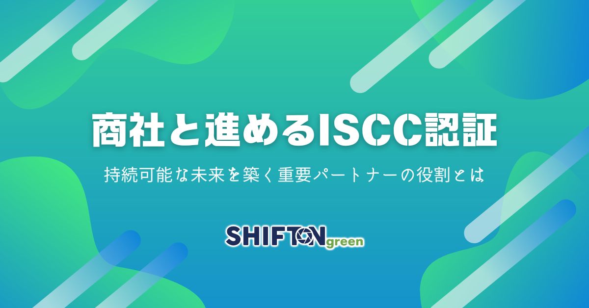 商社と進めるISCC認証：持続可能な未来を築く重要パートナーの役割とは