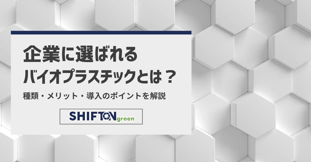 企業に選ばれるバイオプラスチックとは？種類・メリット・導入のポイントを解説