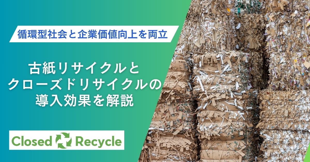 循環型社会と企業価値向上を両立｜古紙リサイクルとクローズドリサイクルの導入効果を解説