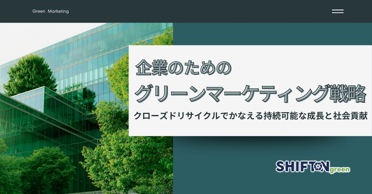 企業のためのグリーンマーケティング戦略｜クローズドリサイクルでかなえる持続可能な成長と社会貢献